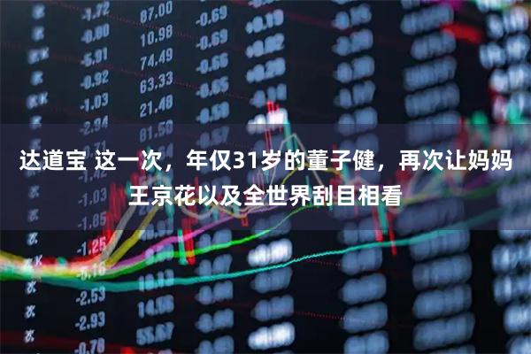 达道宝 这一次，年仅31岁的董子健，再次让妈妈王京花以及全世界刮目相看