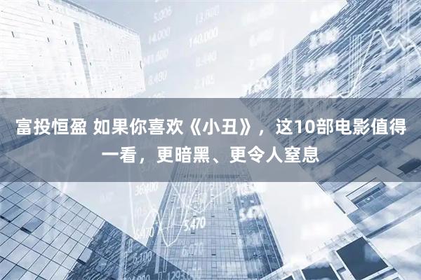 富投恒盈 如果你喜欢《小丑》，这10部电影值得一看，更暗黑、更令人窒息