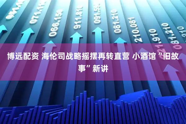 博远配资 海伦司战略摇摆再转直营 小酒馆“旧故事”新讲
