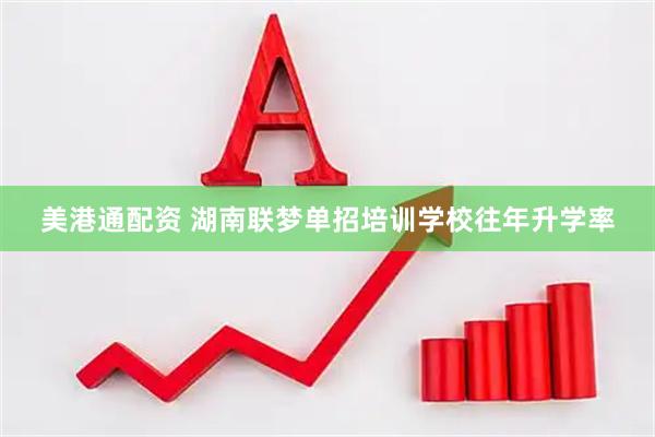 美港通配资 湖南联梦单招培训学校往年升学率