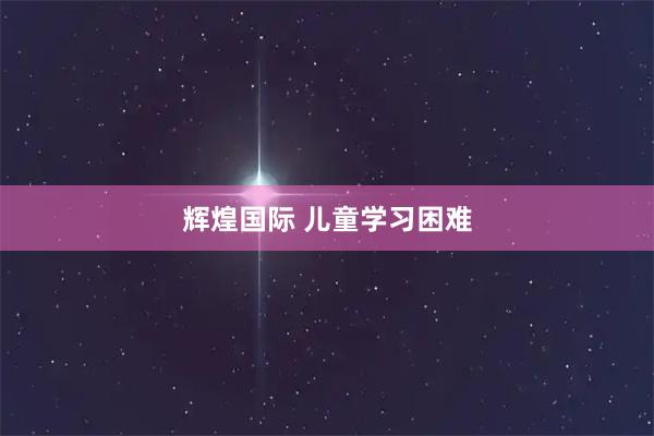 辉煌国际 儿童学习困难