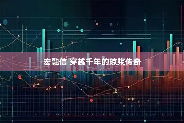 宏融信 穿越千年的琼浆传奇