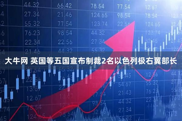 大牛网 英国等五国宣布制裁2名以色列极右翼部长