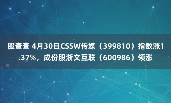 股查查 4月30日CSSW传媒（399810）指数涨1.37%，成份股浙文互联（600986）领涨