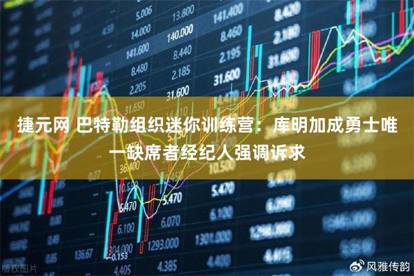 捷元网 巴特勒组织迷你训练营：库明加成勇士唯一缺席者经纪人强调诉求