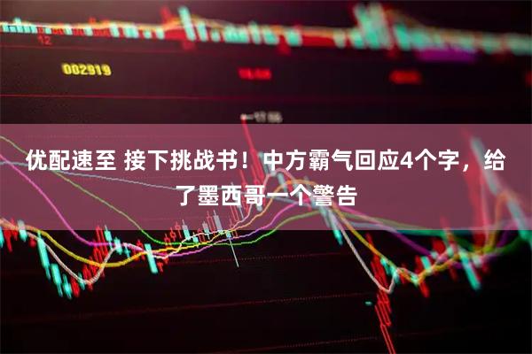 优配速至 接下挑战书！中方霸气回应4个字，给了墨西哥一个警告