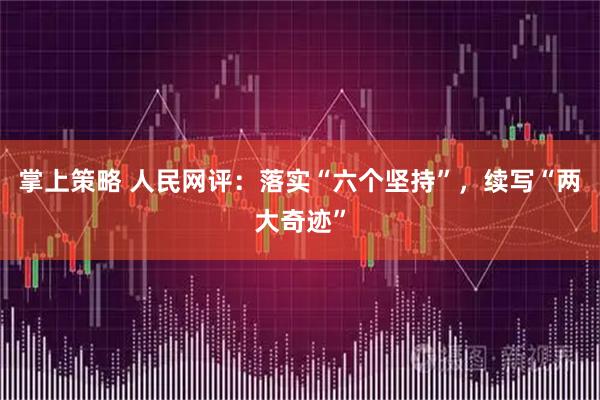 掌上策略 人民网评:落实“六个坚持”,续写“两大奇迹”