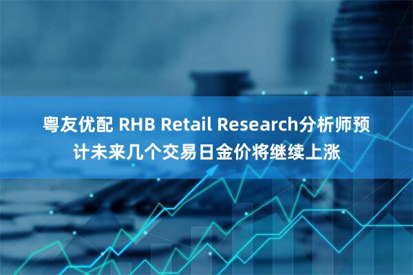 粤友优配 RHB Retail Research分析师预计未来几个交易日金价将继续上涨