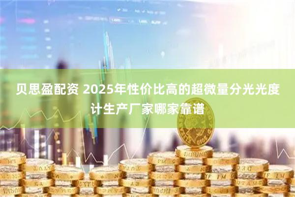 贝思盈配资 2025年性价比高的超微量分光光度计生产厂家哪家靠谱